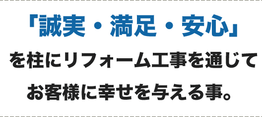誠実・満足・安心を柱にリフォーム工事を通じてお客様に幸せを与えること。